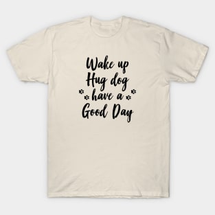 Wake up, hug dog, have a good day T-Shirt